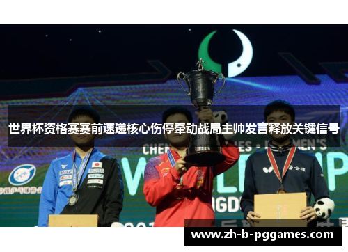 世界杯资格赛赛前速递核心伤停牵动战局主帅发言释放关键信号