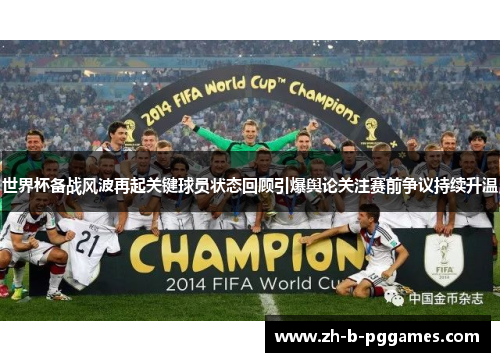 世界杯备战风波再起关键球员状态回顾引爆舆论关注赛前争议持续升温