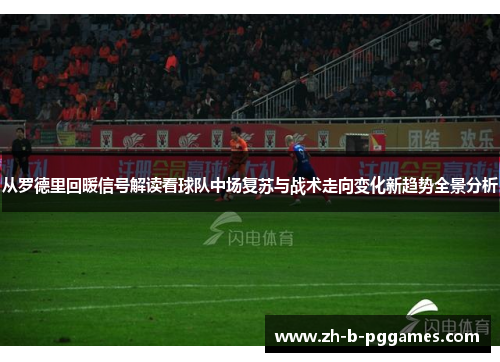 从罗德里回暖信号解读看球队中场复苏与战术走向变化新趋势全景分析