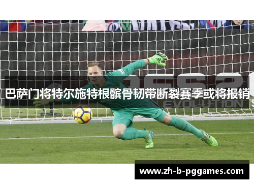 巴萨门将特尔施特根髌骨韧带断裂赛季或将报销 巴萨门将特尔施特根髌骨韧带断裂赛季或将报销
