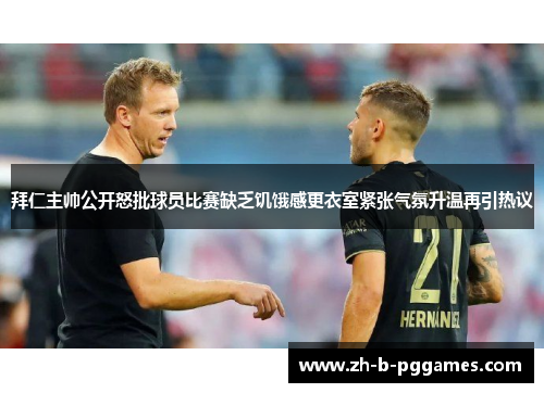 拜仁主帅公开怒批球员比赛缺乏饥饿感更衣室紧张气氛升温再引热议
