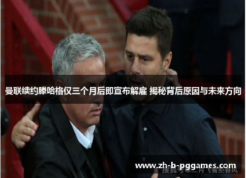 曼联续约滕哈格仅三个月后即宣布解雇 揭秘背后原因与未来方向 曼联续约滕哈格仅三个月后即宣布解雇 揭秘背后原因与未来方向