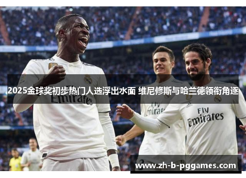 2025金球奖初步热门人选浮出水面 维尼修斯与哈兰德领衔角逐 2025金球奖初步热门人选浮出水面 维尼修斯与哈兰德领衔角逐