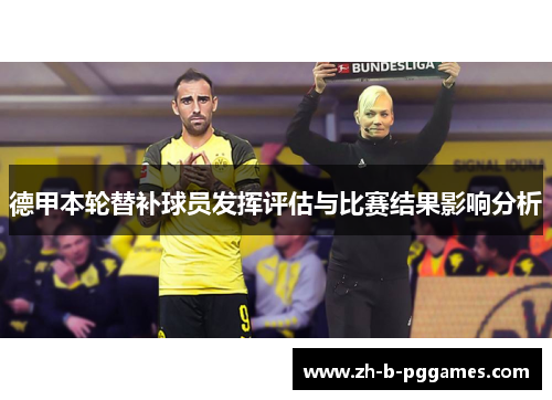 德甲本轮替补球员发挥评估与比赛结果影响分析