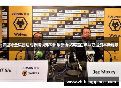 弗里德金集团达成收购埃弗顿俱乐部协议英超百年队或迎资本新篇章 弗里德金集团达成收购埃弗顿俱乐部协议英超百年队或迎资本新篇章