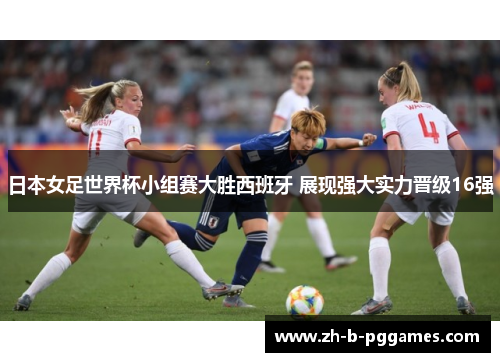 日本女足世界杯小组赛大胜西班牙 展现强大实力晋级16强 日本女足世界杯小组赛大胜西班牙 展现强大实力晋级16强
