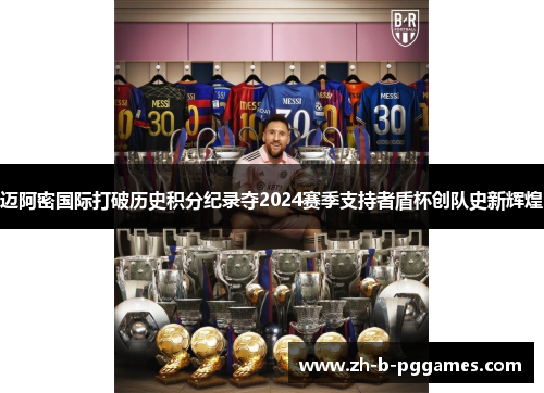 迈阿密国际打破历史积分纪录夺2024赛季支持者盾杯创队史新辉煌