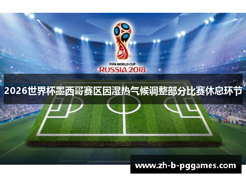 2026世界杯墨西哥赛区因湿热气候调整部分比赛休息环节