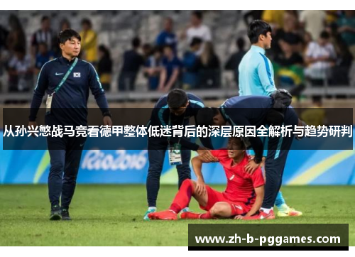 从孙兴慜战马竞看德甲整体低迷背后的深层原因全解析与趋势研判 从孙兴慜战马竞看德甲整体低迷背后的深层原因全解析与趋势研判