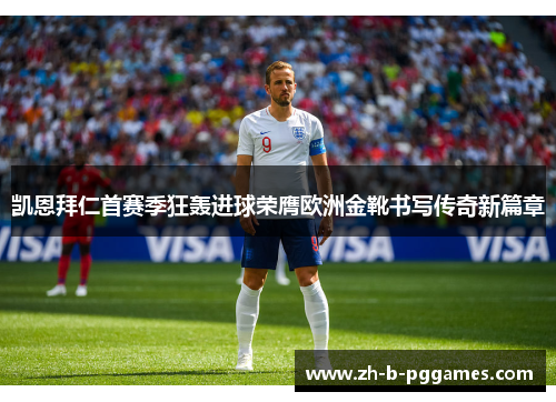 凯恩拜仁首赛季狂轰进球荣膺欧洲金靴书写传奇新篇章 凯恩拜仁首赛季狂轰进球荣膺欧洲金靴书写传奇新篇章