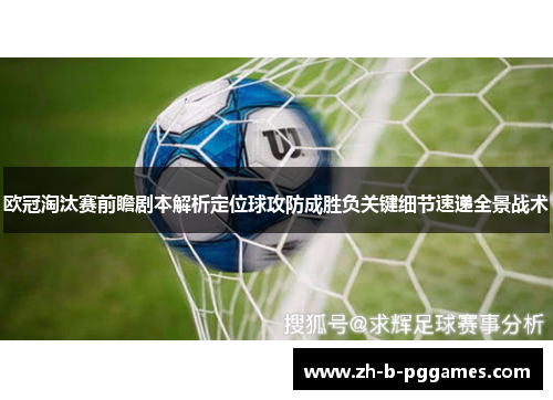 欧冠淘汰赛前瞻剧本解析定位球攻防成胜负关键细节速递全景战术 欧冠淘汰赛前瞻剧本解析定位球攻防成胜负关键细节速递全景战术