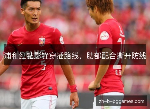 浦和红钻影锋穿插路线，肋部配合撕开防线